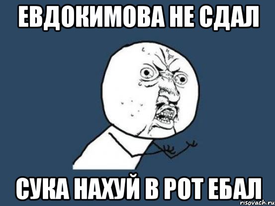 евдокимова не сдал сука нахуй в рот ебал, Мем Ну почему