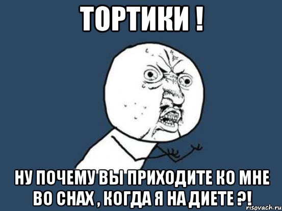 тортики ! ну почему вы приходите ко мне во снах , когда я на диете ?!, Мем Ну почему