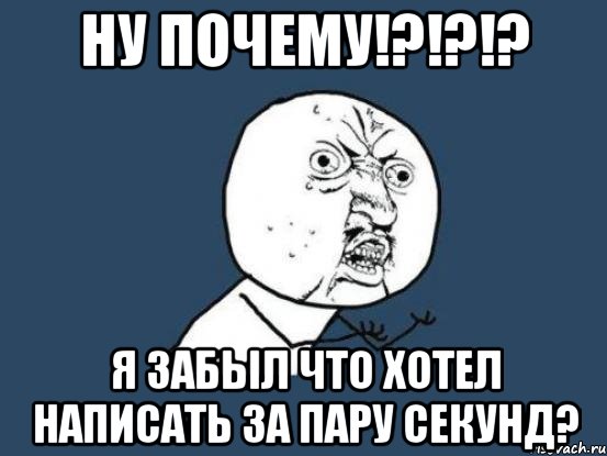 ну почему!?!?!? я забыл что хотел написать за пару секунд?, Мем Ну почему