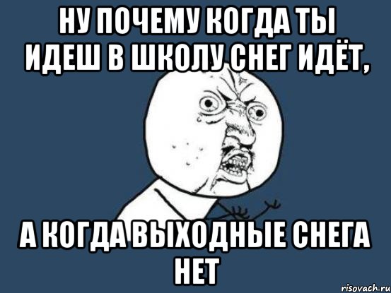 ну почему когда ты идеш в школу снег идёт, а когда выходные снега нет, Мем Ну почему