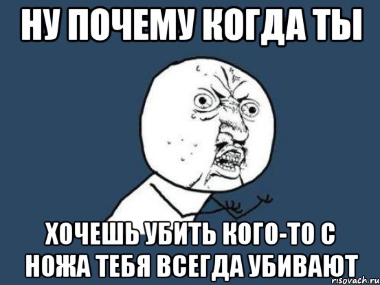 ну почему когда ты хочешь убить кого-то с ножа тебя всегда убивают, Мем Ну почему