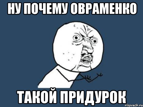 ну почему овраменко такой придурок, Мем Ну почему