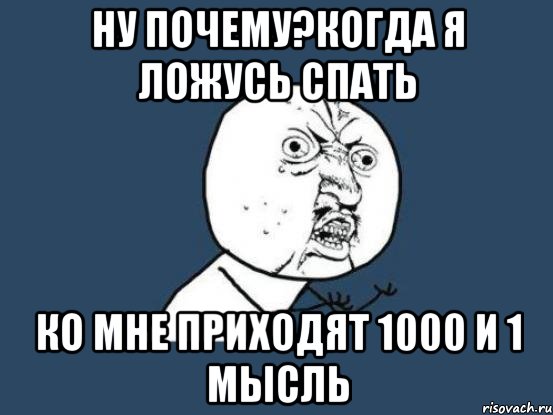 ну почему?когда я ложусь спать ко мне приходят 1000 и 1 мысль, Мем Ну почему