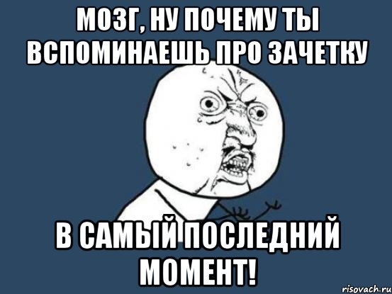 мозг, ну почему ты вспоминаешь про зачетку в самый последний момент!, Мем Ну почему