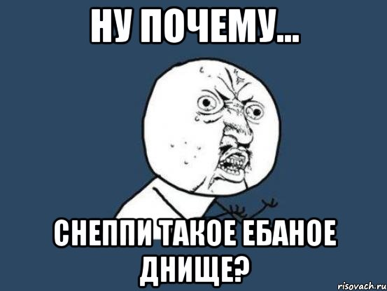 ну почему... снеппи такое ебаное днище?, Мем Ну почему