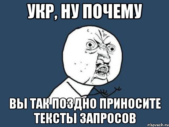 укр, ну почему вы так поздно приносите тексты запросов, Мем Ну почему