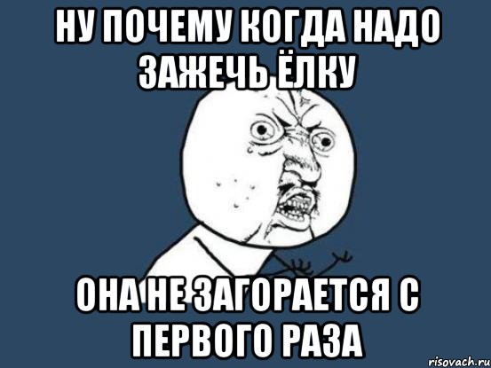 ну почему когда надо зажечь ёлку она не загорается с первого раза, Мем Ну почему