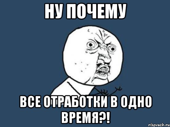 ну почему все отработки в одно время?!, Мем Ну почему