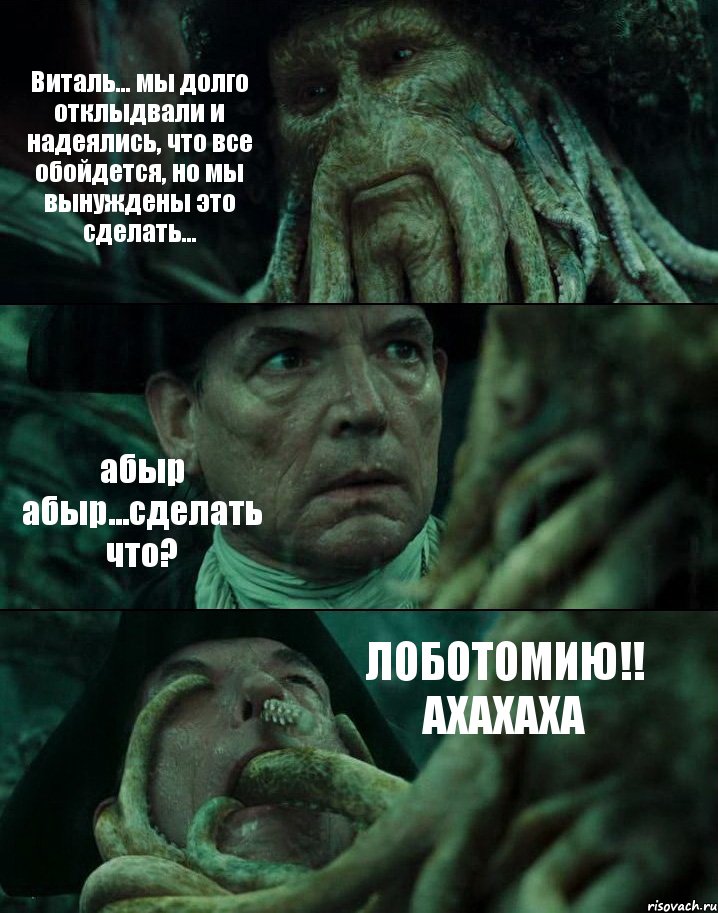 Виталь... мы долго отклыдвали и надеялись, что все обойдется, но мы вынуждены это сделать... абыр абыр...сделать что? ЛОБОТОМИЮ!! АХАХАХА, Комикс Пираты Карибского моря