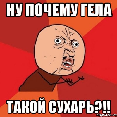 ну почему гела такой сухарь?!!, Мем Почему