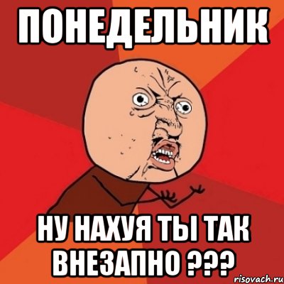 понедельник ну нахуя ты так внезапно ???, Мем Почему