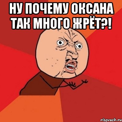 ну почему оксана так много жрёт?! , Мем Почему