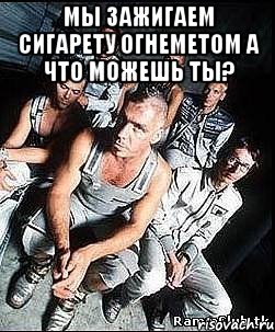 мы зажигаем сигарету огнеметом а что можешь ты? , Мем rammstein