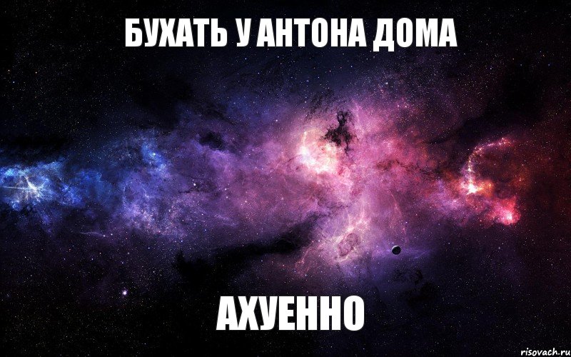 бухать у антона дома ахуенно, Мем  Это космос