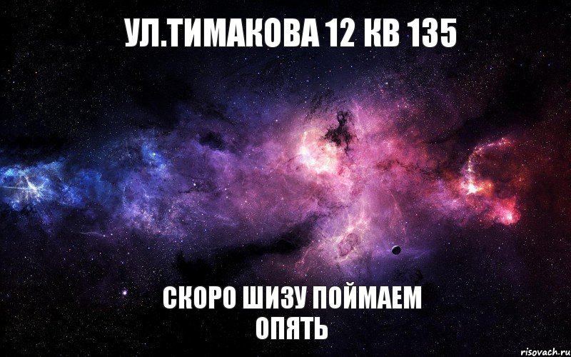 ул.Тимакова 12 кв 135 скоро шизу поймаем ОПЯТЬ, Мем  Это космос