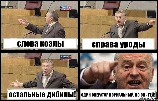 слева козлы справа уроды остальные дибилы! ОДИН ОПЕРАТОР НОРМАЛЬНЫЙ, НО ОН - ГЕЙ!