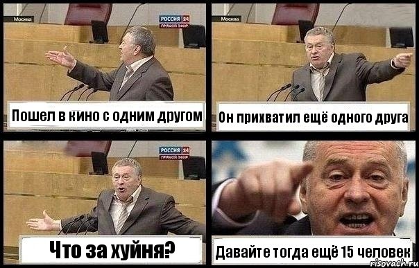 Пошел в кино с одним другом Он прихватил ещё одного друга Что за хуйня? Давайте тогда ещё 15 человек