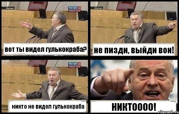 вот ты видел гулькокраба? не пизди, выйди вон! никто не видел гулькокраба НИКТОООО!