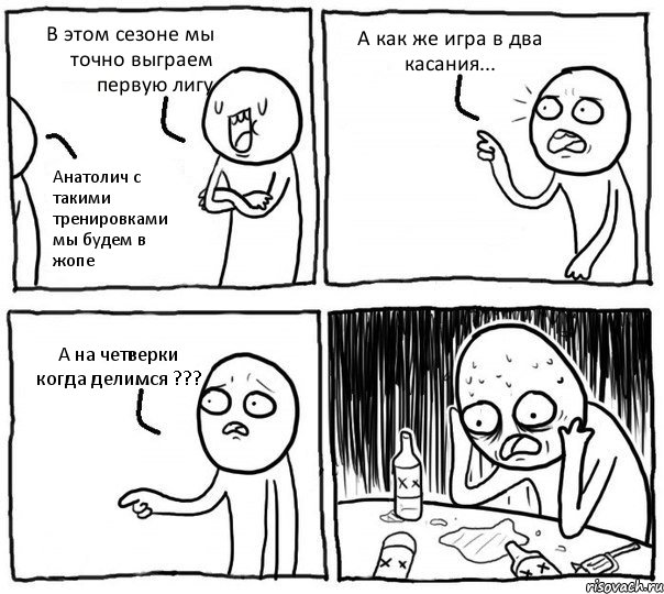 В этом сезоне мы точно выграем первую лигу Анатолич с такими тренировками мы будем в жопе А как же игра в два касания... А на четверки когда делимся ???, Комикс Самонадеянный алкоголик