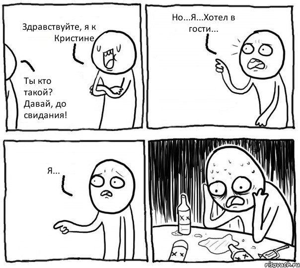 Здравствуйте, я к Кристине. Ты кто такой? Давай, до свидания! Но...Я...Хотел в гости... Я..., Комикс Самонадеянный алкоголик