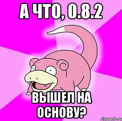 а что, 0.8.2 вышел на основу?