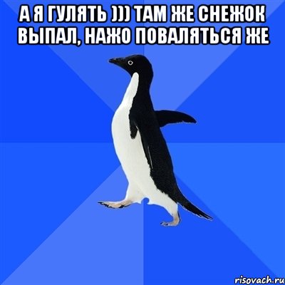 а я гулять ))) там же снежок выпал, нажо поваляться же , Мем  Социально-неуклюжий пингвин