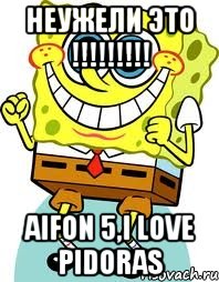 неужели это !!! aifon 5,i love pidoras, Мем спанч боб