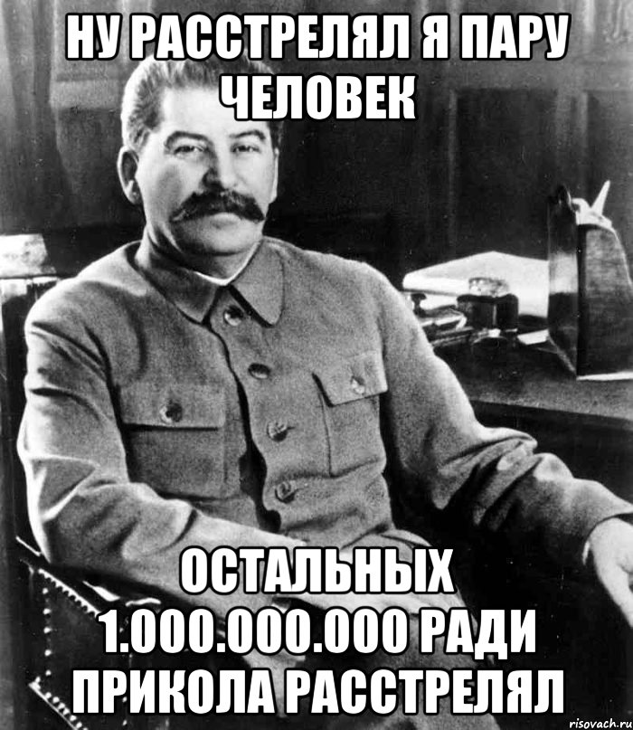 ну расстрелял я пару человек остальных 1.000.000.000 ради прикола расстрелял, Мем  иосиф сталин