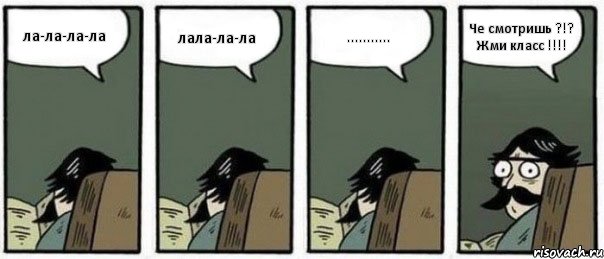 ла-ла-ла-ла лала-ла-ла ........... Че смотришь ?!? Жми класс !!!