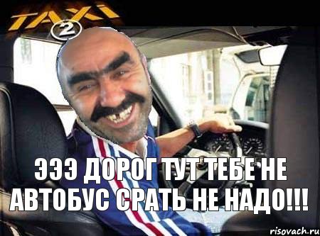 ЭЭЭ Дорог Тут Тебе Не Автобус Срать Не Надо!!!