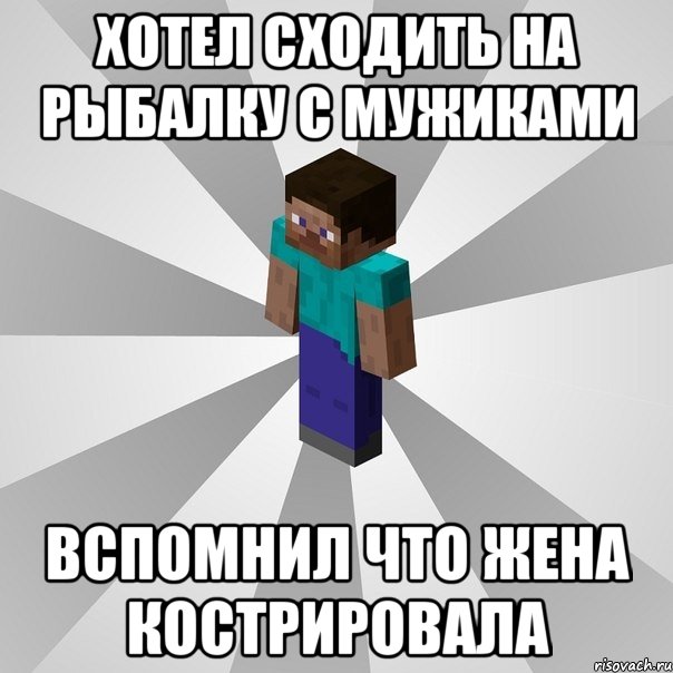 хотел сходить на рыбалку с мужиками вспомнил что жена кострировала, Мем Типичный игрок Minecraft