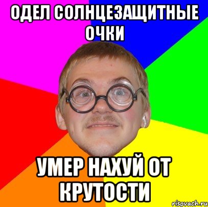 одел солнцезащитные очки умер нахуй от крутости, Мем Типичный ботан