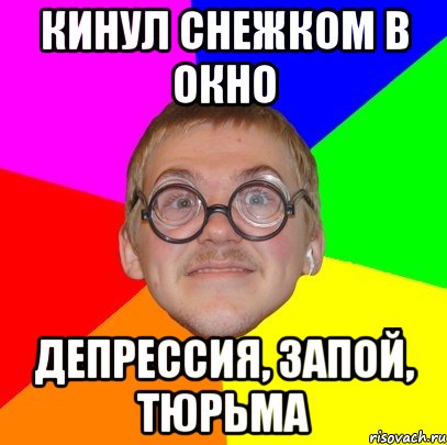 кинул снежком в окно депрессия, запой, тюрьма, Мем Типичный ботан