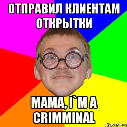 отправил клиентам открытки mama, i`m a crimminal, Мем Типичный ботан