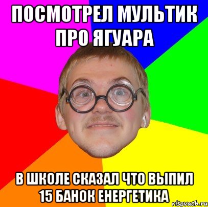 посмотрел мультик про ягуара в школе сказал что выпил 15 банок енергетика, Мем Типичный ботан