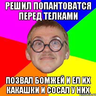 решил попантоватся перед телками позвал бомжей и ел их какашки и сосал у них, Мем Типичный ботан