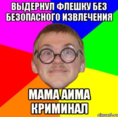 выдернул флешку без безопасного извлечения мама аима криминал, Мем Типичный ботан