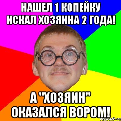 нашел 1 копейку искал хозяина 2 года! а "хозяин" оказался вором!, Мем Типичный ботан