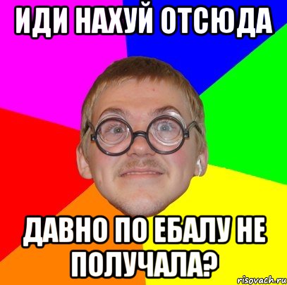 иди нахуй отсюда давно по ебалу не получала?, Мем Типичный ботан