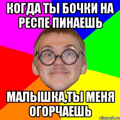 когда ты бочки на респе пинаешь малышка,ты меня огорчаешь, Мем Типичный ботан