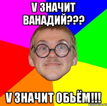 v значит ванадий??? v значит обьём!!!, Мем Типичный ботан