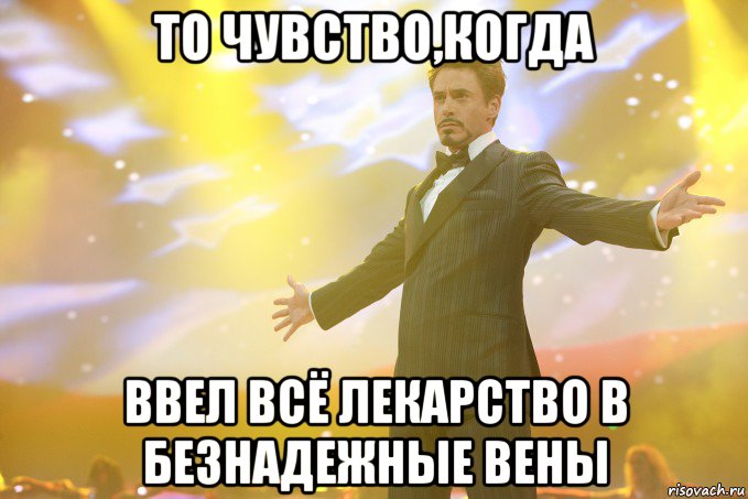 то чувство,когда ввел всё лекарство в безнадежные вены, Мем Тони Старк (Роберт Дауни младший)