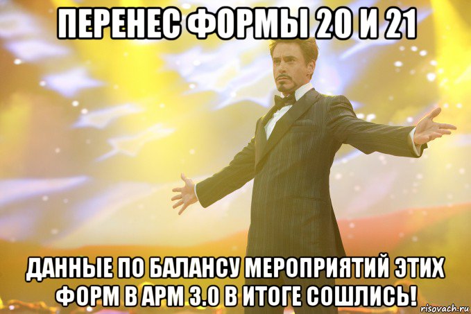 перенес формы 20 и 21 данные по балансу мероприятий этих форм в арм 3.0 в итоге сошлись!, Мем Тони Старк (Роберт Дауни младший)