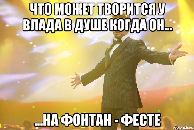 что может творится у влада в душе когда он... ...на фонтан - фесте, Мем Тони Старк (Роберт Дауни младший)