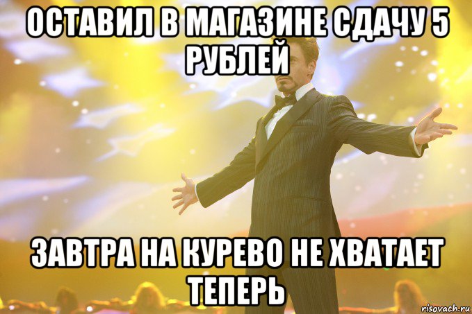 оставил в магазине сдачу 5 рублей завтра на курево не хватает теперь, Мем Тони Старк (Роберт Дауни младший)