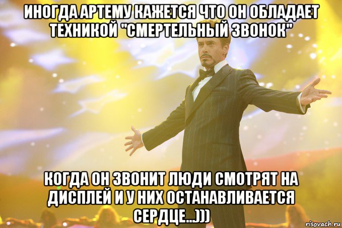 иногда артему кажется что он обладает техникой "смертельный звонок" когда он звонит люди смотрят на дисплей и у них останавливается сердце...))), Мем Тони Старк (Роберт Дауни младший)