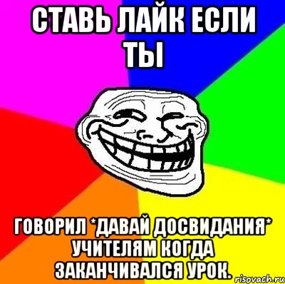 ставь лайк если ты говорил *давай досвидания* учителям когда заканчивался урок., Мем Тролль Адвайс