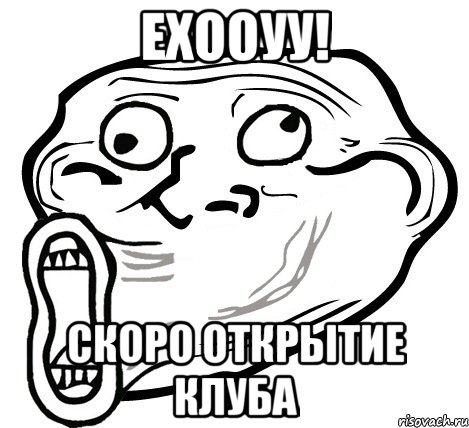 ехооуу! скоро открытие клуба, Мем  Trollface LOL