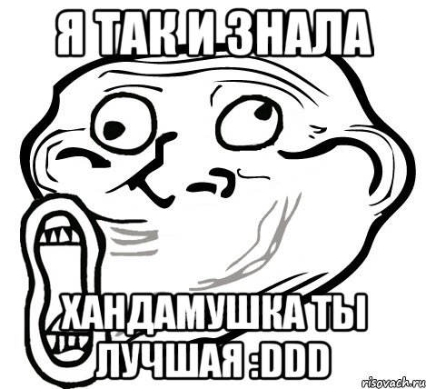 я так и знала хандамушка ты лучшая :ddd, Мем  Trollface LOL