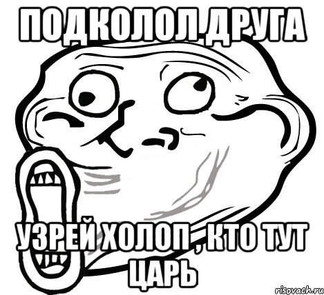 подколол друга узрей холоп , кто тут царь, Мем  Trollface LOL